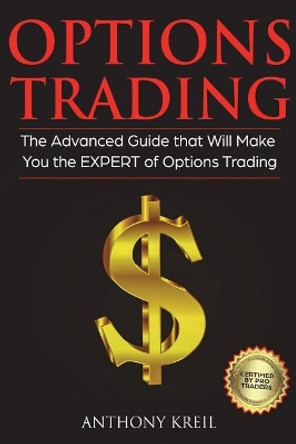 Options Trading: The #1 Advanced Guide that Will Make You the EXPERT of Options Trading by Anthony Kreil 9781723128394