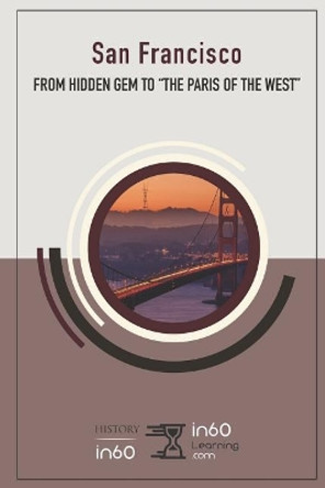 San Francisco: From Hidden Gem to by In60learning 9781723755224