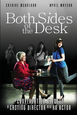 Both Sides of the Desk: A Conversation Between a Casting Director and an Actor by April Matson 9781724070036