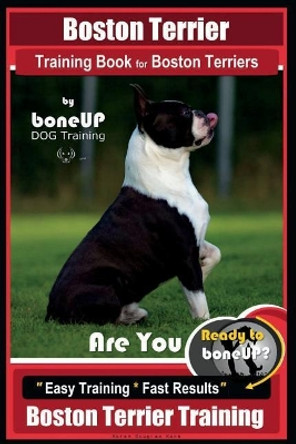 Boston Terrier Training Book for Boston Terriers by Boneup Dog Training: Are You Ready to Bone Up? Easy Training * Fast Results Boston Terrier Training by Karen Douglas Kane 9781724502322