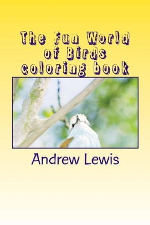 The Fun World of Birds Coloring Book by Andrew W Lewis 9781724916297