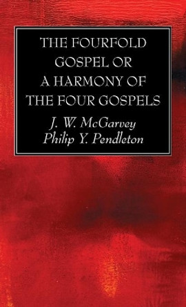 The Fourfold Gospel or a Harmony of the Four Gospels by J W McGarvey 9781725281776