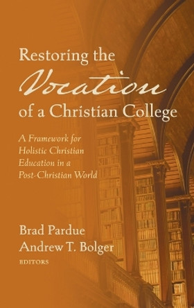 Restoring the Vocation of a Christian College by Brad Pardue 9781725298118