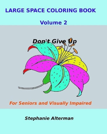 Large Space Coloring Book Volume 2: For Seniors and Visually Impaired...Don't Give Up by Stephanie Alterman 9781725680609