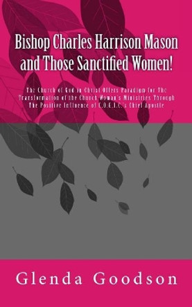 Bishop Charles Harrison Mason and Those Sanctified Women! by Glenda Goodson 9781725733220