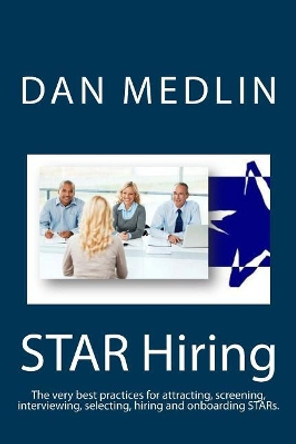 Star Hiring: The Very Best Practices for Attracting, Screening, Interviewing, Selecting, Hiring and Onboarding Stars. by Dan Medlin 9781727367485