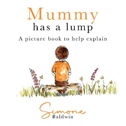 Mummy Has A Lump: A picture book to help explain by Simone Baldwin