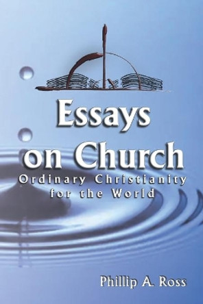 Essays on Church: Ordinary Christianity for the World by Phillip A Ross 9781733726719 Essays on Church: Ordinary Christianity for the World by Phillip A Ross 9781733726719