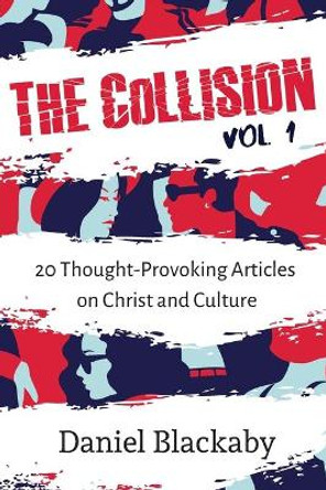 The Collision Vol. 1: 20 Thought-Provoking Articles on Christ and Culture by Daniel Blackaby 9781733853668