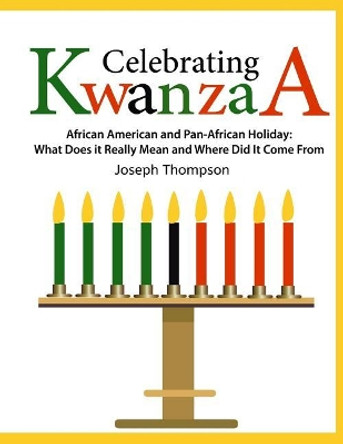 Celebrating Kwanzaa: African American and Pan-African Holiday What Does It Really Mean and Where Did It Come from by Joseph Thompson Jr 9781729174647