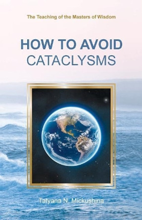 How to Avoid Cataclysms: The Teaching of the Masters of Wisdom by Tatyana N Mickushina 9781729528907