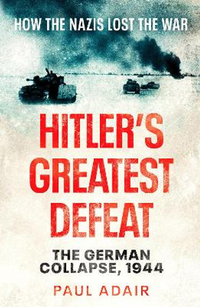 Hitler's Greatest Defeat: The German Collapse, 1944 by Paul Adair