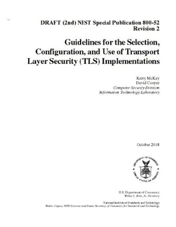Guidelines for the Selection, Configuration, and Use of Transport Layer Security (Tls) Implementations: Draft (2nd) Nist Sp 800-52 R2 by National Institute of Standards and Tech 9781728876696