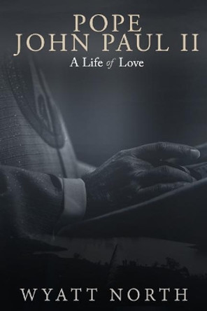 Pope John Paul II: A Life of Love by Wyatt North 9781729336946