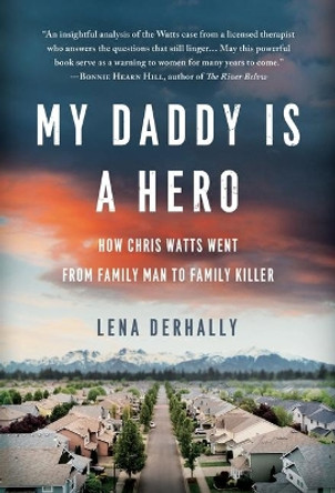 My Daddy is a Hero: How Chris Watts Went from Family Man to Family Killer by Lena Derhally 9781734297706