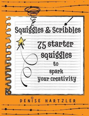 Squiggles & Scribbles: Starter squiggles to spark your creativity by Denise Hartzler 9781734607017