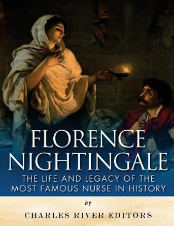 Florence Nightingale: The Life and Legacy of the Most Famous Nurse in History by Charles River Editors 9781979564748