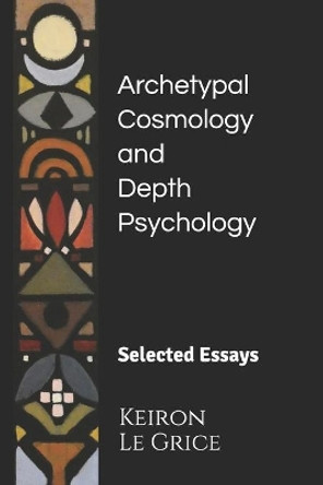 Archetypal Cosmology and Depth Psychology: Selected Essays by Keiron Le Grice 9781735543604