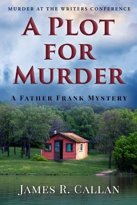 A Plot for Murder, a Father Frank Mystery: Murder at the Writers Conference by James R Callan 9781732122734