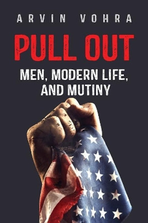 Pull Out: Men, Modern Life, and Mutiny by Arvin Vohra 9781732503403