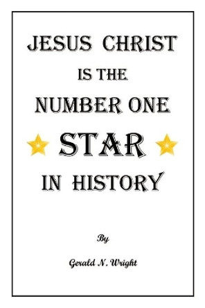 Jesus Christ Is the Number One Star of History by Gerald N Wright 9781732551138