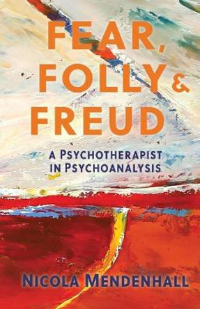 Fear, Folly and Freud: A Psychotherapist in Psychoanalysis by Nicola Mendenhall 9781735795867