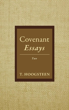 Covenant Essays: Two by T Hoogsteen 9781666799606