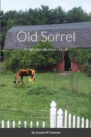 Old Sorrel: Straight from the Horse's Mouth by Jeanne M Yawman 9781667116228