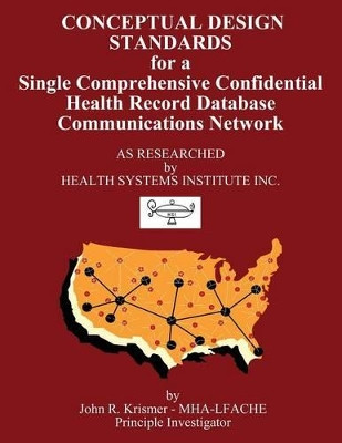 Conceptual Design Standards for a Single Comprehensive Confidential Health Record Database Communications Network by John R Krismer 9781771433006