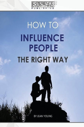 How to Influence People the Right Way by Experience Everything Publishing 9781773200156