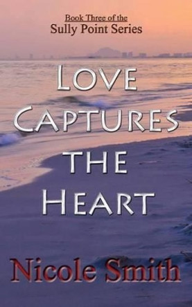Love Captures the Heart: Book Three of the Sully Point Series by Nicole Smith 9781484878248