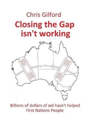 Closing the Gap Isn't Working: Billions of Dollars of Aid Hasn't Helped First Nations People by Chris Gilford 9781669833529