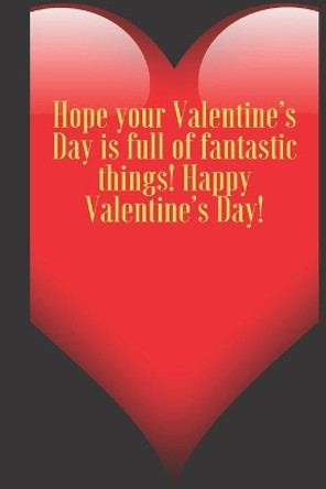 Hope your Valentine's Day is full of fantastic things! Happy Valentine's Day!: 110 Pages, Size 6x9 Write in your Idea and Thoughts, a Gift with Funny Quote for Teacher and high scool teacher in valentin's day by Art Teacher Valentin 9781660784530