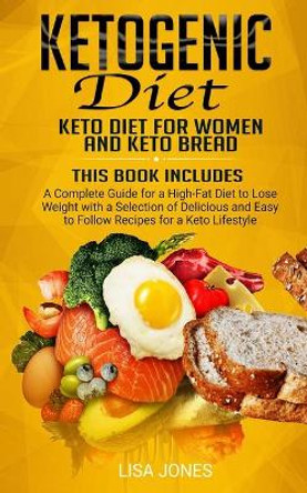 Ketogenic Diet: 2 Books in 1: Keto Diet for Women and Keto Bread: A Complete Guide for a High-Fat Diet to Lose Weight with a Selection of Delicious and Easy to Follow Recipes for a Keto Lifestyle by Lisa Jones 9781712224373