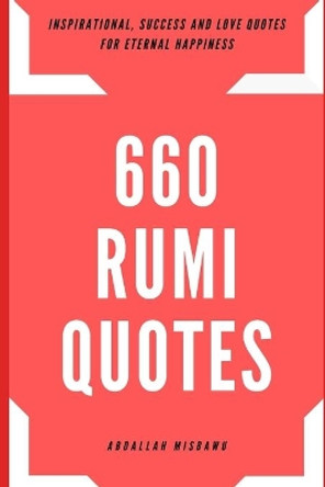 660 Rumi Quotes: Inspirational, Success and Love Quotes for Eternal Happiness by Misbawu Abdallah 9781661643195