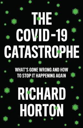 The COVID–19 Catastrophe: What′s Gone Wrong and How to Stop It Happening Again by Richard Horton