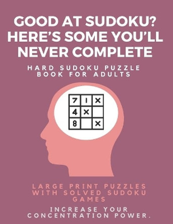 Good at Sudoku? Here's some you'll never complete - Hard Sudoku Puzzle Book for Adults: Large Print Puzzles with Solved Sudoku Games -: Fun & Fitness your brain by Sudoku Puzzle Books 9781671650558