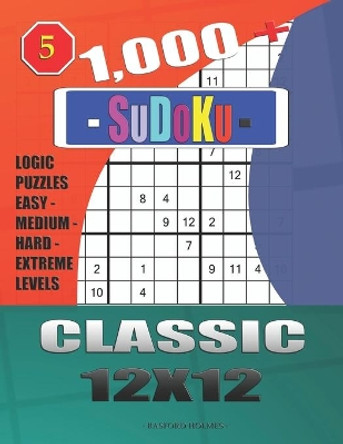 1,000 + Sudoku Classic 12x12: Logic puzzles easy - medium - hard - extreme levels by Basford Holmes 9781673153491