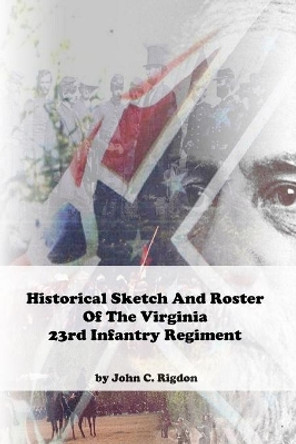 Historical Sketch And Roster Of The Virginia 23rd Infantry Regiment by John C Rigdon 9781674510224