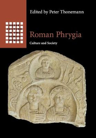 Roman Phrygia: Culture and Society by Peter Thonemann