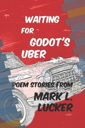 Waiting for Godot's Uber: Poem Stories by Mark L. Lucker by Mark L Lucker 9781675521618