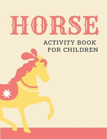 Horse Activity Book for Children: A Fantastic Horse Colouring Book For Kids - A Fun Kid Workbook Game For Learning, Coloring, Dot To Dot, Mazes, and More! Cool gifts for children by Farabeen Press 9781675971031