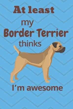 At least My Border Terrier thinks I'm awesome: For Border Terrier Dog Fans by Wowpooch Blog 9781676663683