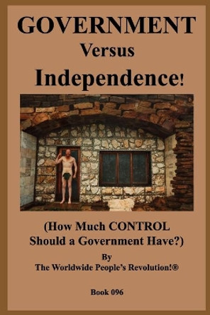 GOVERNMENT Versus Independence!: (How Much CONTROL Should a Government Have?) by Worldwide People Revolution! 9781687192219