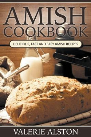 Amish Cookbook: Delicious, Fast and Easy Amish Recipes by Valerie Alston 9781681270029