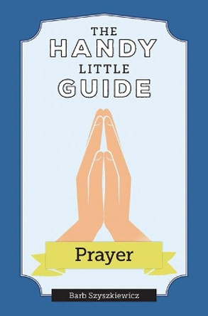 The Handy Little Guide to Prayer by Barb Szyszkiewicz 9781681926940