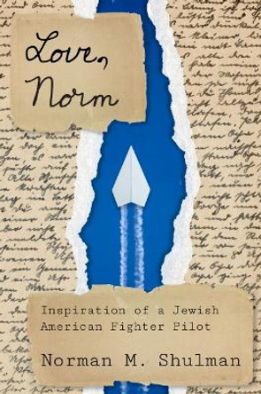 Love, Norm: Inspiration of a Jewish American Fighter Pilot by Norman M Shulman 9781682831687