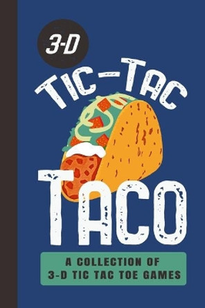 3-D Tic-Tac Taco A Collection Of 3-D Tic Tac Toe Games: A Funny Taco Travel Game Book For Those Who Love An Ambitious Game Of Tic Tac Toe - 2-4 Players - Ages 8-Adult by Travel Game Media 9781699035795