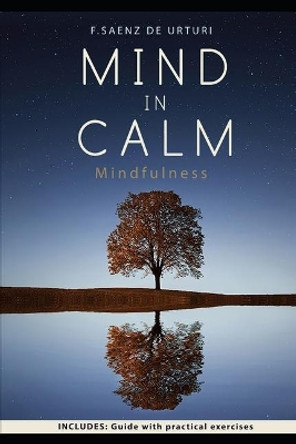 MIND in CALM: Guide do start meditating using MINDFULNESS as a tool for STRESS, anxiety, unhappiness and exhaustion management to live a SIMPLER and SATISFYING LIFE by F Saenz de Urturi 9781699157107