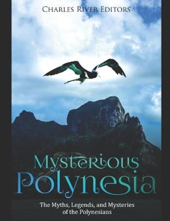 Mysterious Polynesia: The Myths, Legends, and Mysteries of the Polynesians by Charles River Editors 9781700751249